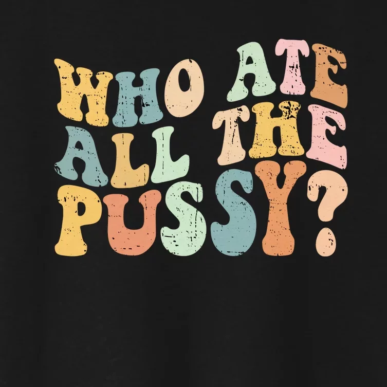 Who Ate All The Pussy Funny Retro Adult Joke Sex Women S Crop Top Tee Teeshirtpalace