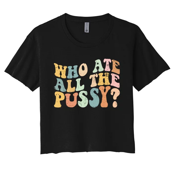 Who Ate All The Pussy Funny Retro Adult Joke Sex Womens Crop Top Tee