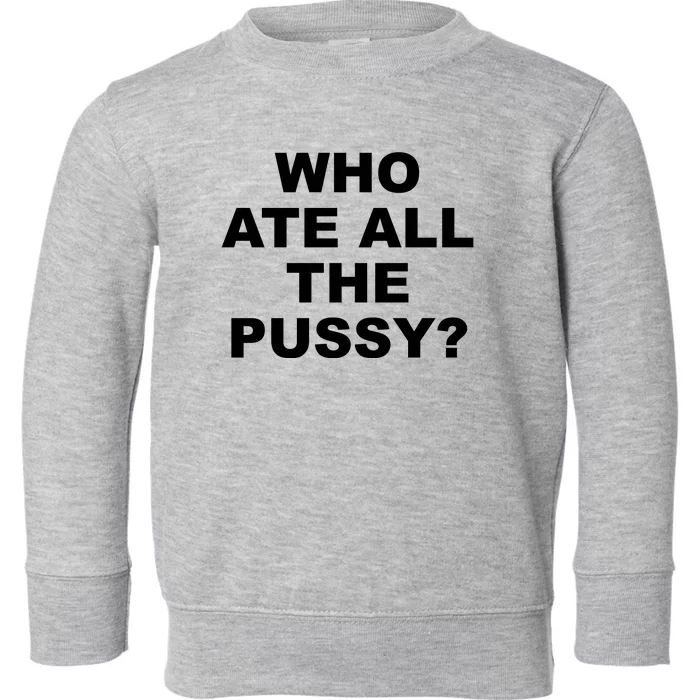 Who Ate All The Pussy Funny Cool For Popular Quote Toddler Sweatshirt