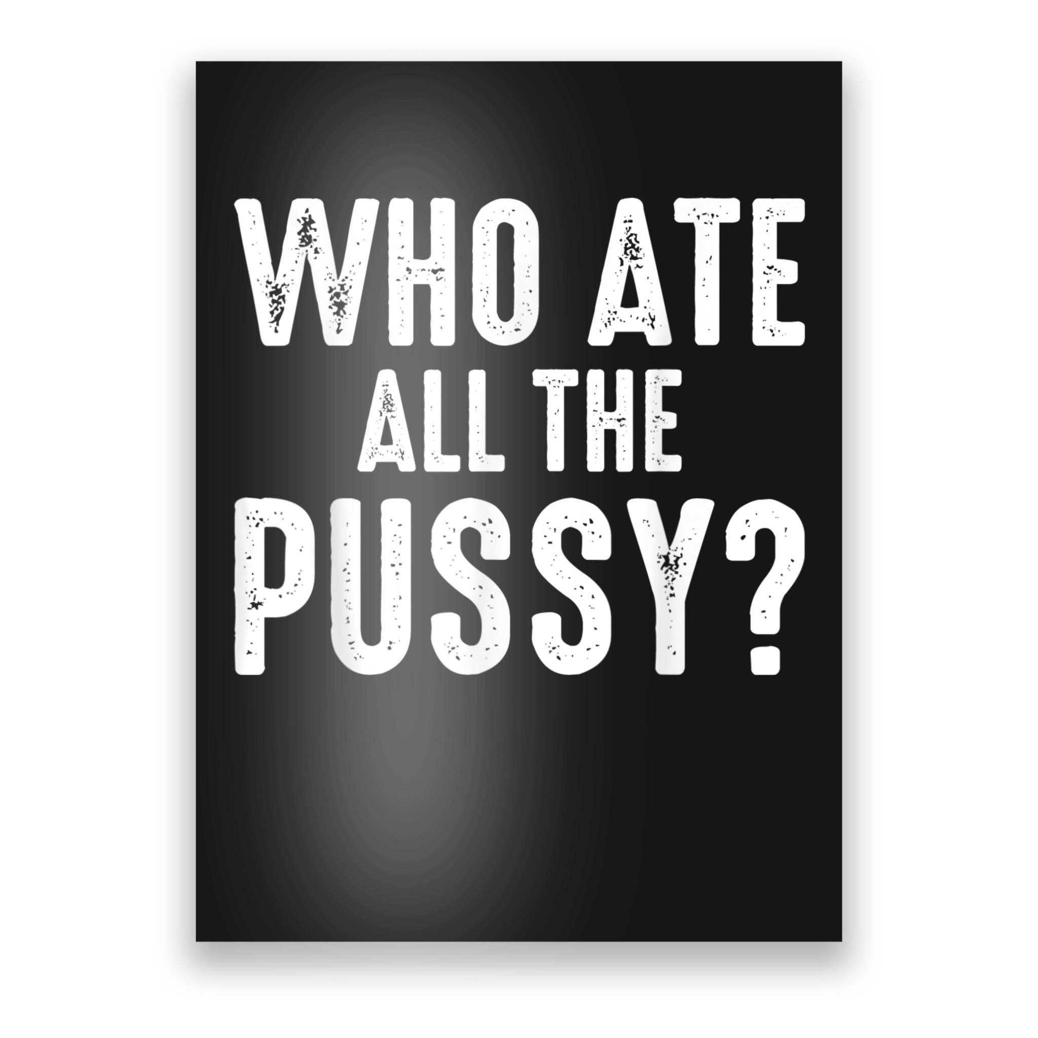 Who Ate All The Pussy Funny Cool For Popular Quote Tee Poster |  TeeShirtPalace