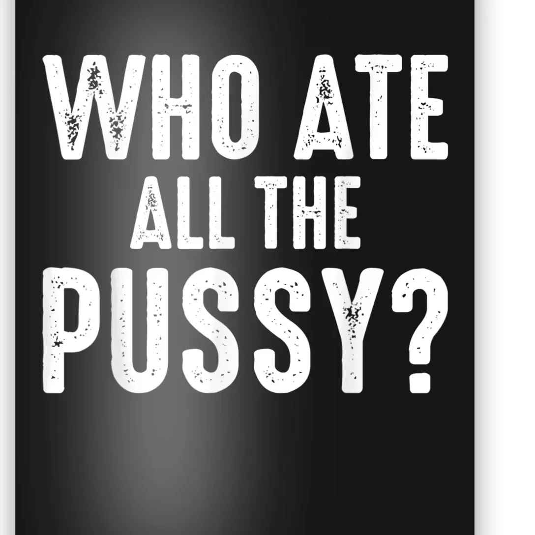 Who Ate All The Pussy Funny Cool For Popular Quote Tee Poster |  TeeShirtPalace