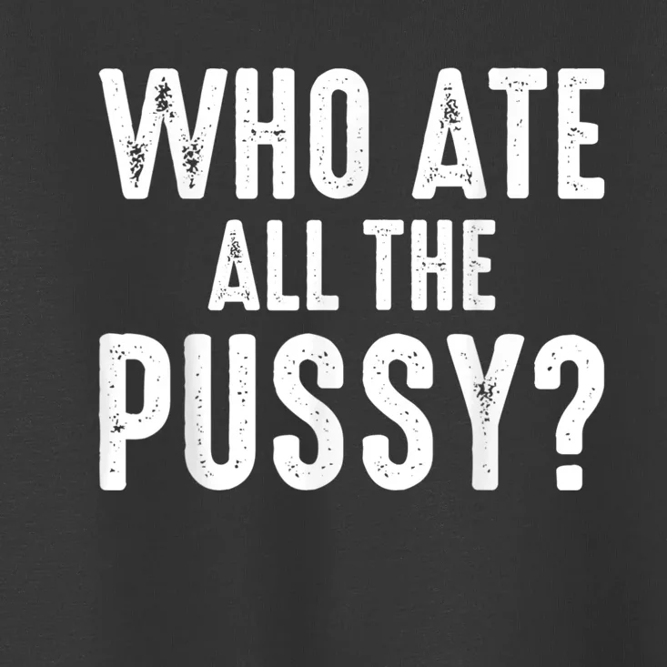 Who Ate All The Pussy Funny Cool For Popular Quote Tee Toddler T-Shirt