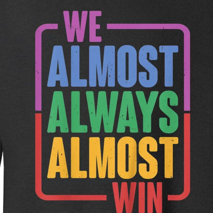 We Almost Always Almost Win Toddler Sweatshirt