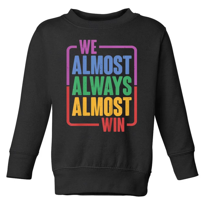 We Almost Always Almost Win Toddler Sweatshirt