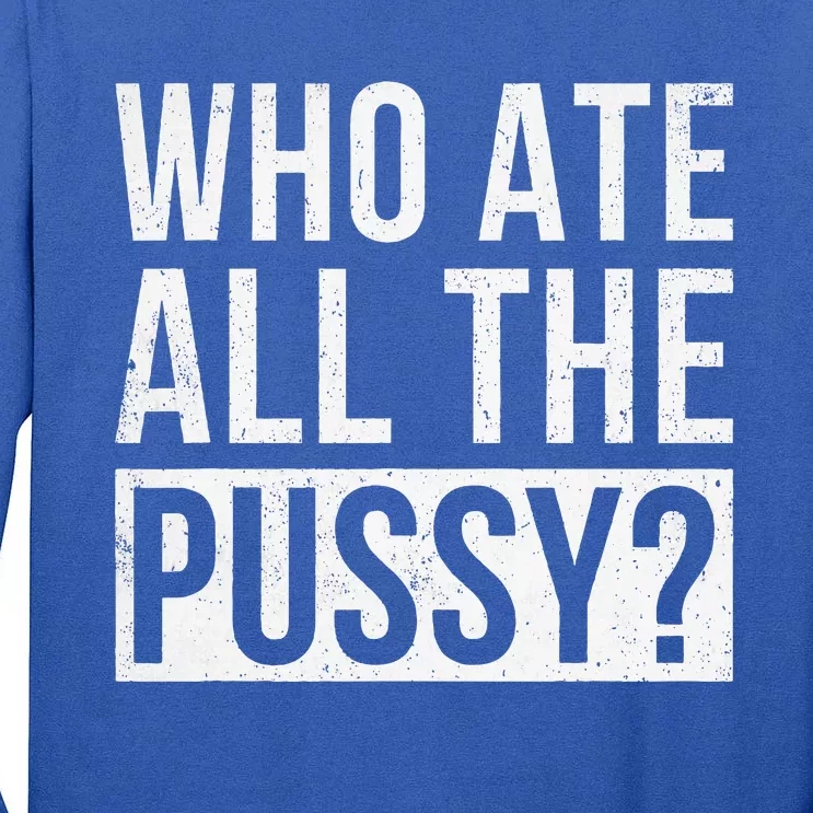 Who Ate All The Pussy Tall Long Sleeve T-Shirt