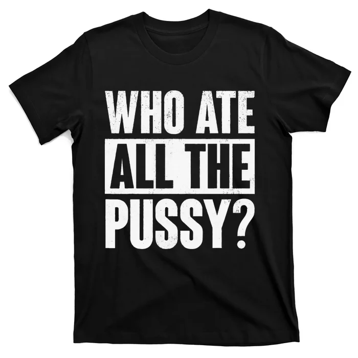 Who Ate All The Pussy T-Shirt