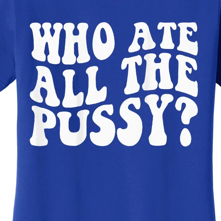 Who Ate All The Pussy Women's T-Shirt