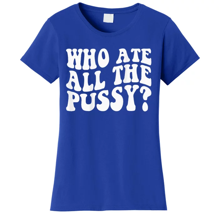 Who Ate All The Pussy Women's T-Shirt