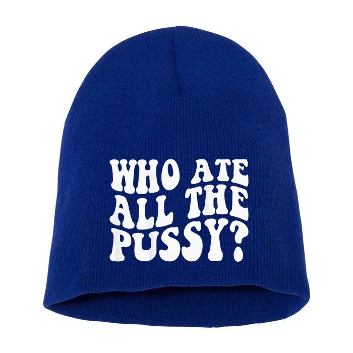 Who Ate All The Pussy Short Acrylic Beanie