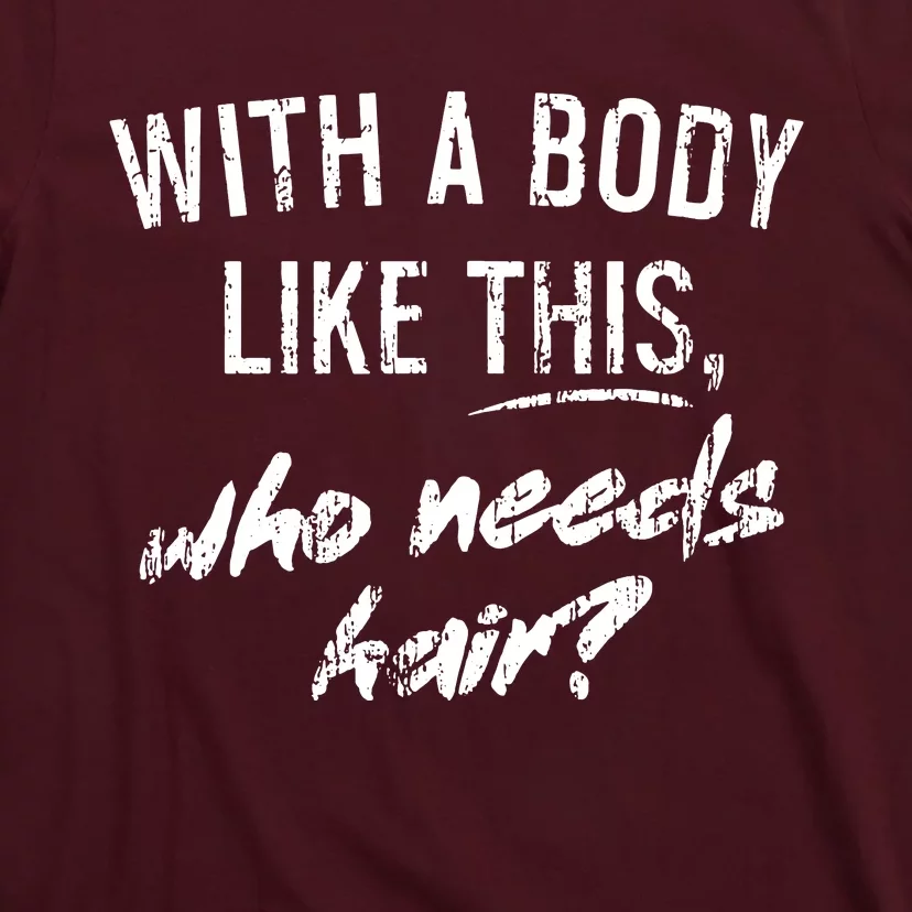 With A Body Like This Who Needs Hair T-Shirt