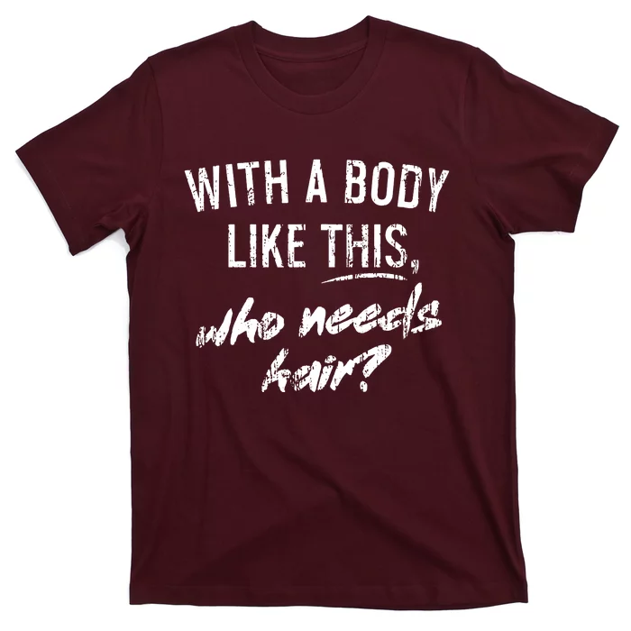 With A Body Like This Who Needs Hair T-Shirt