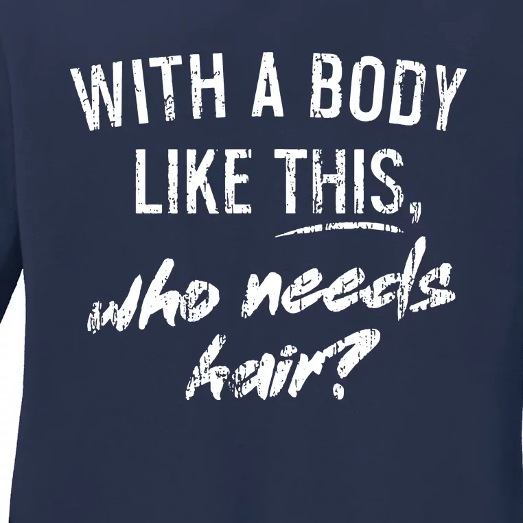 With A Body Like This Who Needs Hair Ladies Long Sleeve Shirt