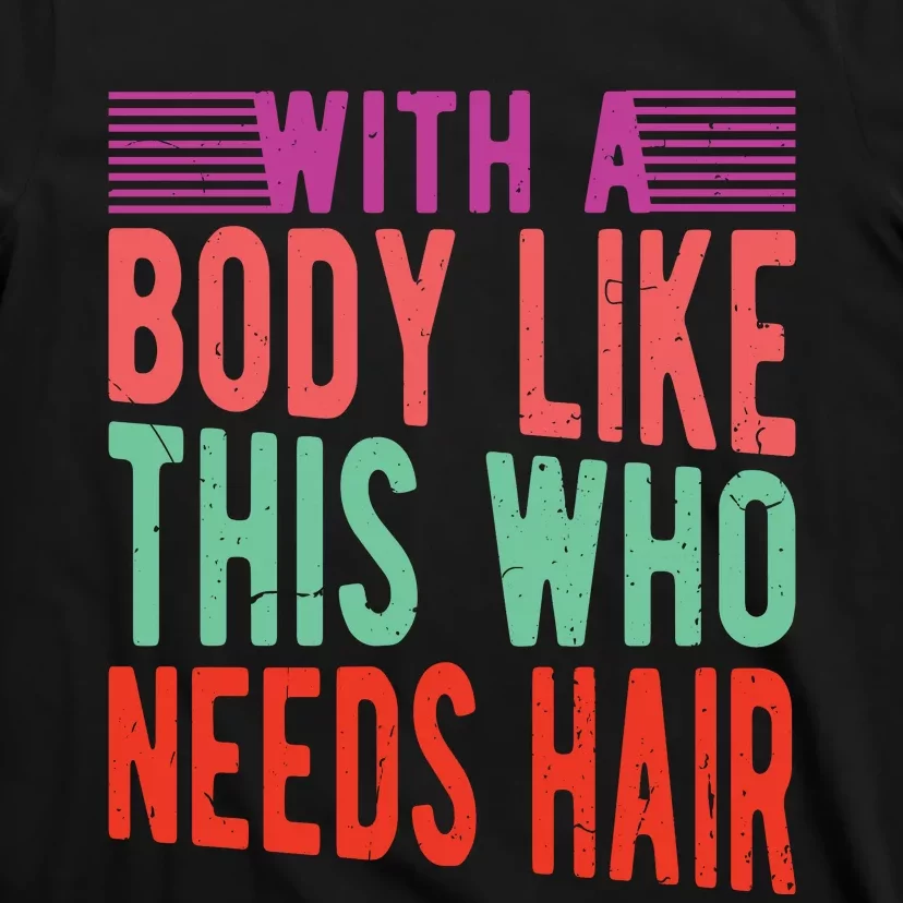 With A Body Like This Who Needs Hair? T-Shirt