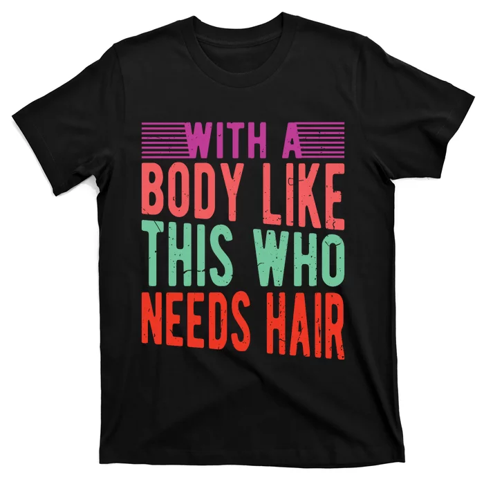 With A Body Like This Who Needs Hair? T-Shirt