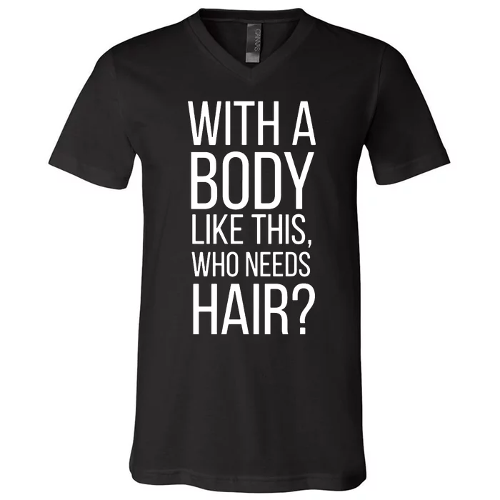 With A Body Like This Who Needs Hair V-Neck T-Shirt