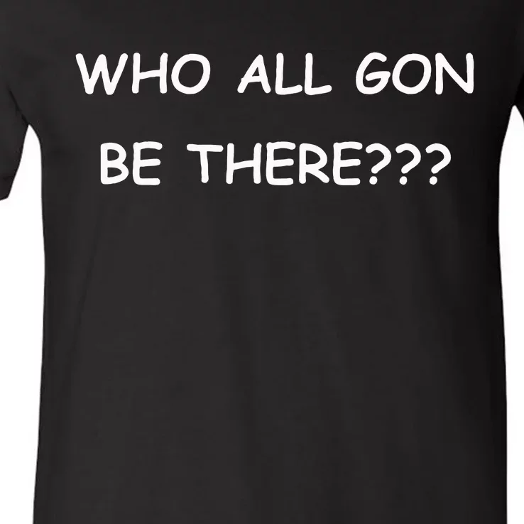 Who All Gon Be There Funny Quote V-Neck T-Shirt