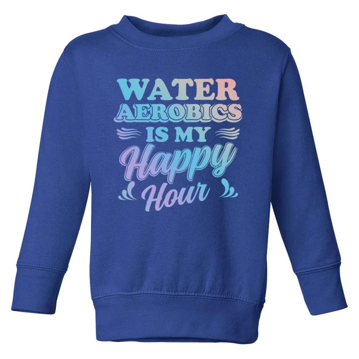 Water Aerobics Is My Happy Hour Gift Aqua Fitness Water Gym Cool Gift Toddler Sweatshirt