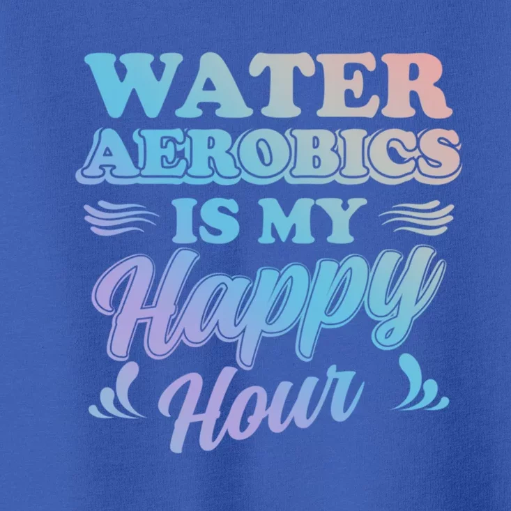 Water Aerobics Is My Happy Hour Gift Aqua Fitness Water Gym Cool Gift Toddler T-Shirt