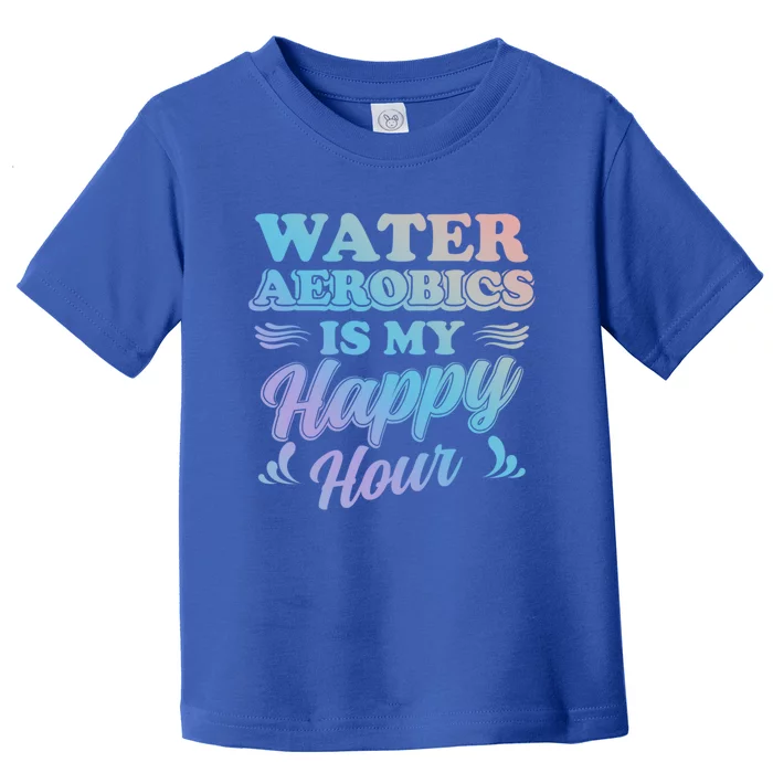 Water Aerobics Is My Happy Hour Gift Aqua Fitness Water Gym Cool Gift Toddler T-Shirt