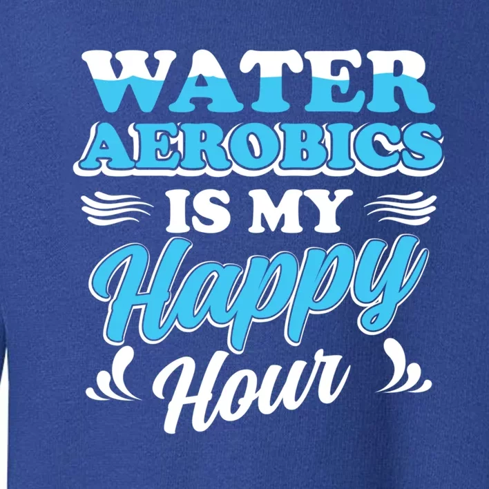 Water Aerobics Is My Happy Hour Great Gift Aqua Fitness Water Gym Gift Toddler Sweatshirt