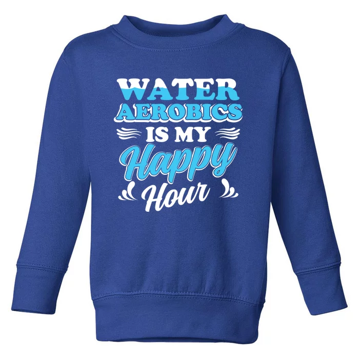 Water Aerobics Is My Happy Hour Great Gift Aqua Fitness Water Gym Gift Toddler Sweatshirt