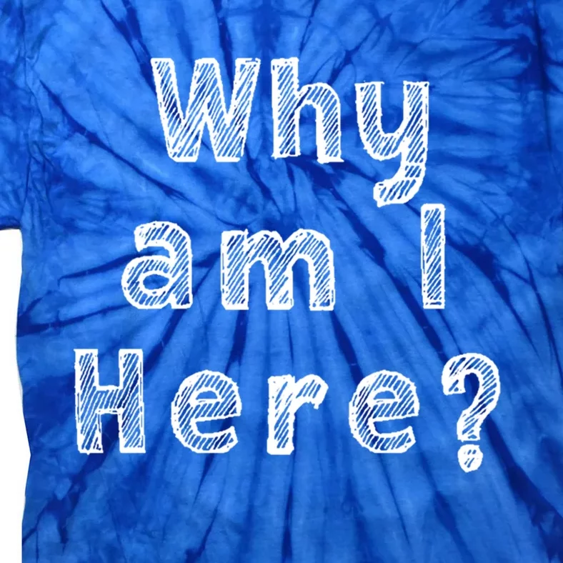 Why Am I Here? Funny Sarcastic Existential Cute Gift Tie-Dye T-Shirt