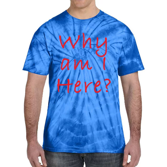 Why Am I Here? Sarcastically Funny Quote Gift Tie-Dye T-Shirt