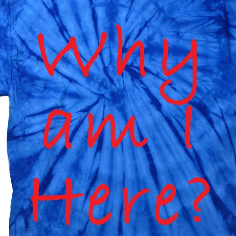 Why Am I Here? Sarcastically Funny Quote Gift Tie-Dye T-Shirt