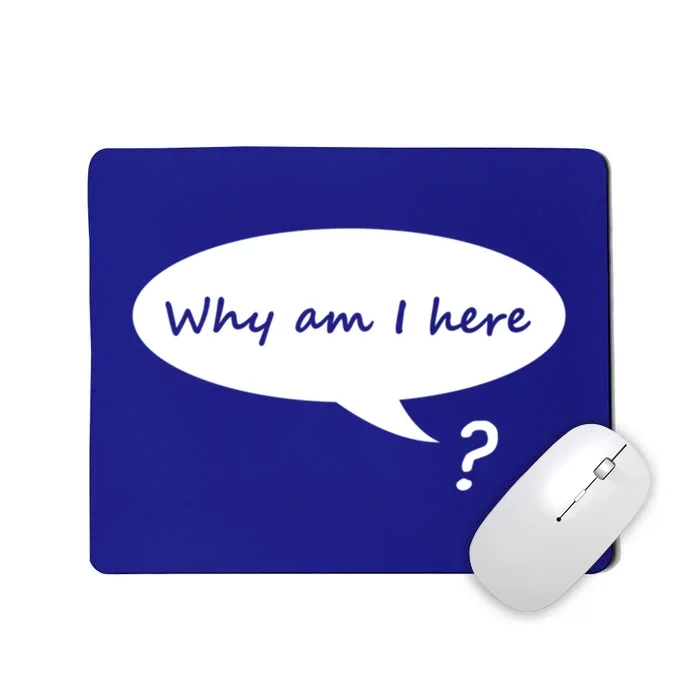 Why Am I Here? Funny Existential Crisis Gift Mousepad