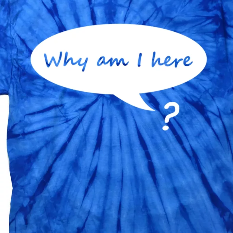 Why Am I Here? Funny Existential Crisis Gift Tie-Dye T-Shirt