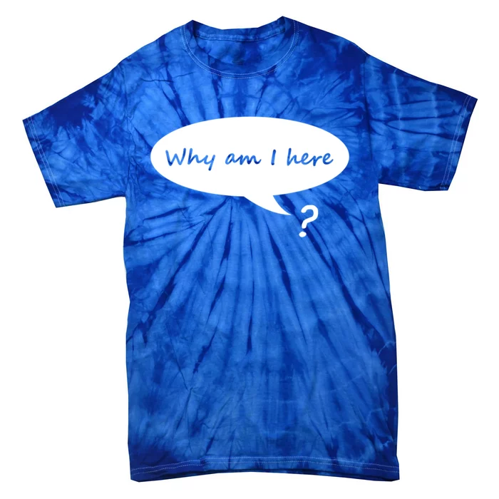 Why Am I Here? Funny Existential Crisis Gift Tie-Dye T-Shirt