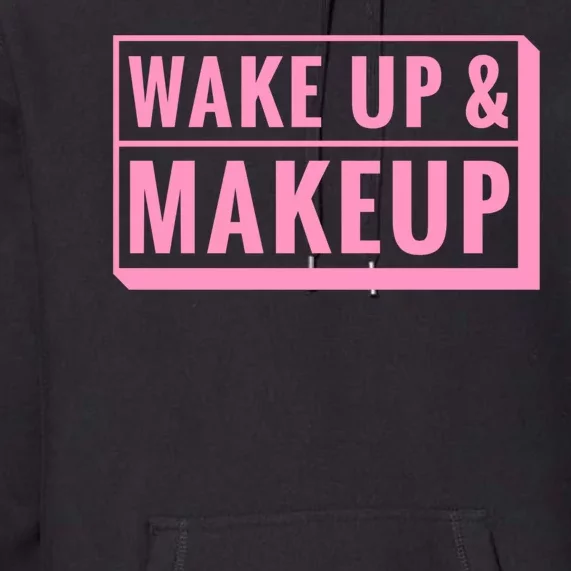 Wake Up And Makeup Premium Hoodie