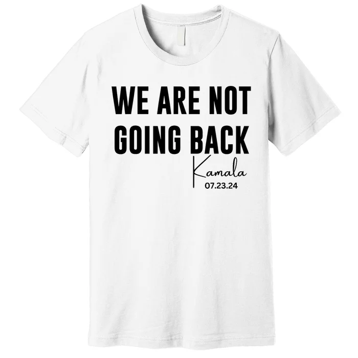 We Are Not Going Back Kamala Rally Chants Premium T-Shirt