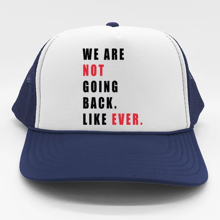 We Are Not Going Back Like Ever Trucker Hat