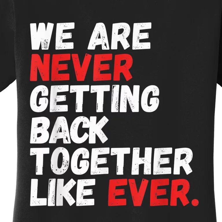 We are Never getting back together like Ever Women's T-Shirt