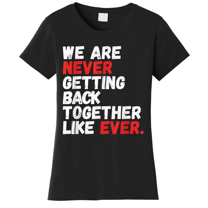 We are Never getting back together like Ever Women's T-Shirt