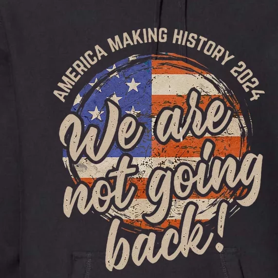 We Are Not Going Back America History 2024 Speech Usa Flag Premium Hoodie