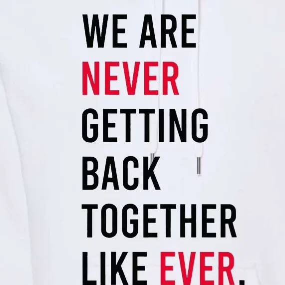 We Are Never Getting Back Together Like Ever Premium Hoodie