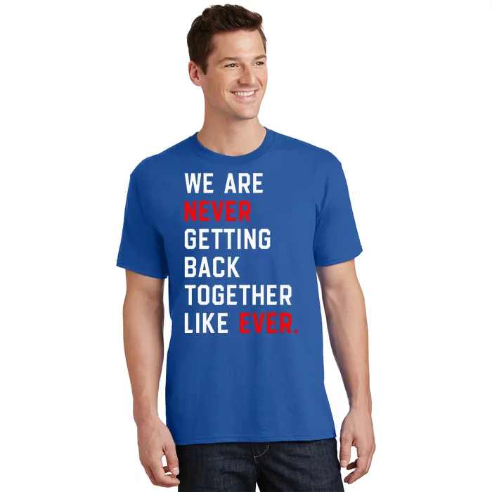 We Are Never Getting Back Together Like Ever T-Shirt