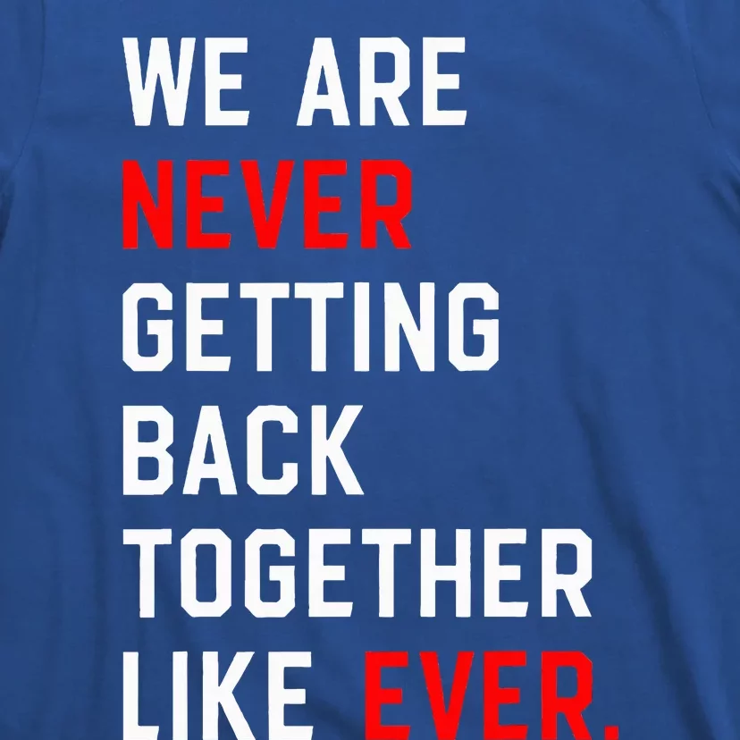 We Are Never Getting Back Together Like Ever T-Shirt