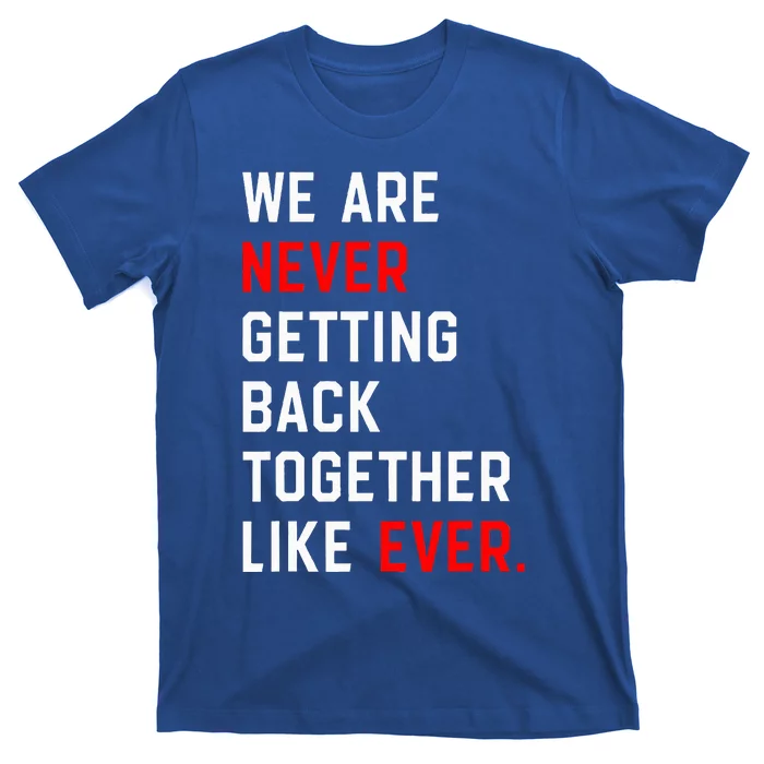 We Are Never Getting Back Together Like Ever T-Shirt