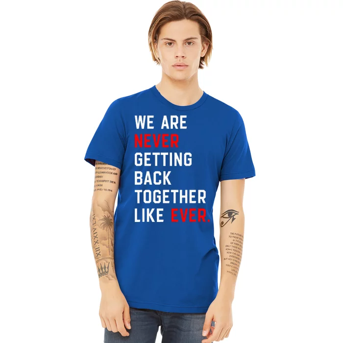 We Are Never Getting Back Together Like Ever Premium T-Shirt