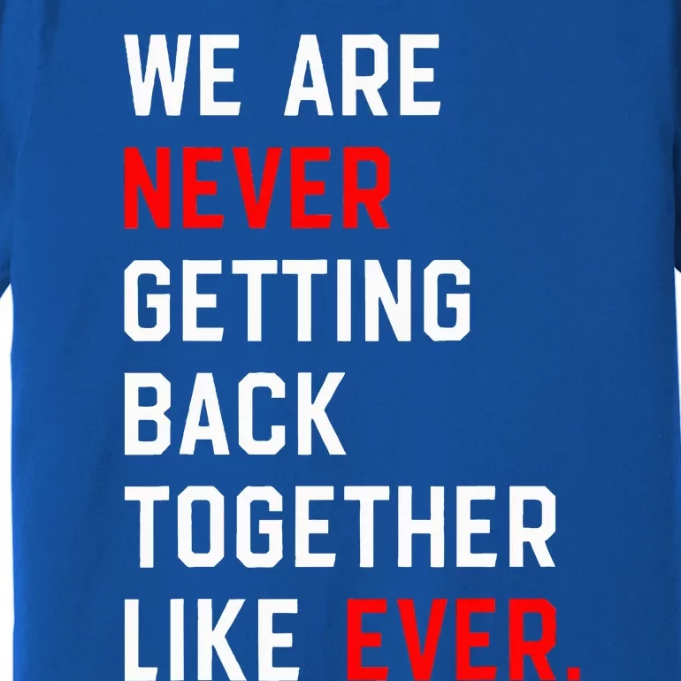 We Are Never Getting Back Together Like Ever Premium T-Shirt