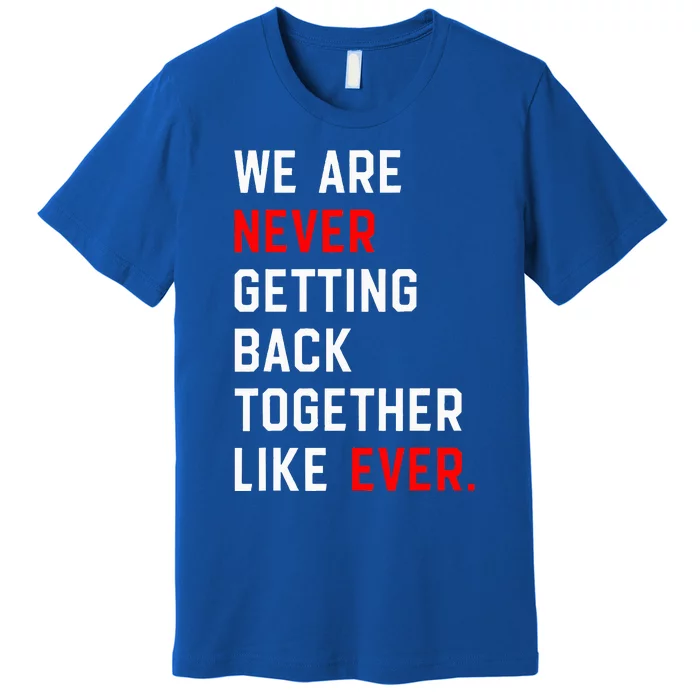 We Are Never Getting Back Together Like Ever Premium T-Shirt