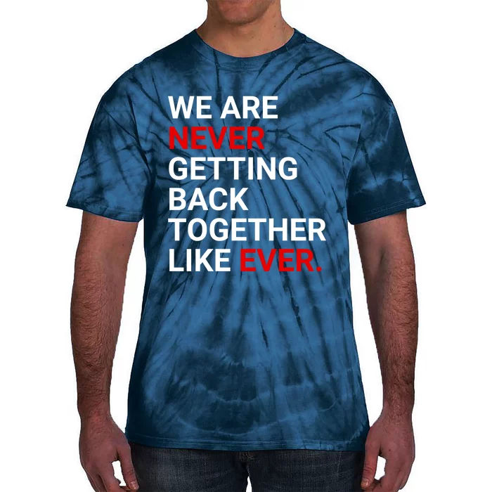 We Are Never Getting Back Together Like Ever Tie-Dye T-Shirt