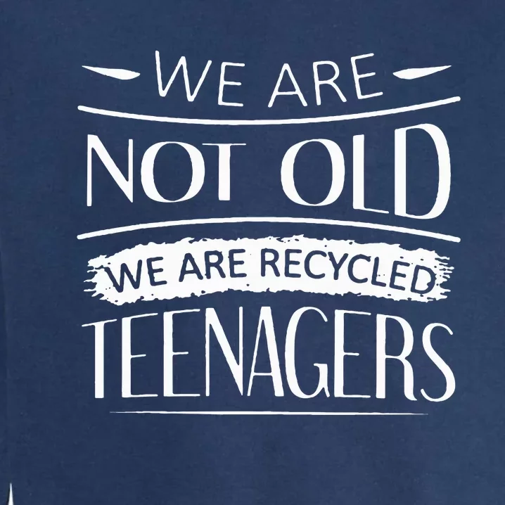 We are not old we are recycled teenagers Garment-Dyed Sweatshirt