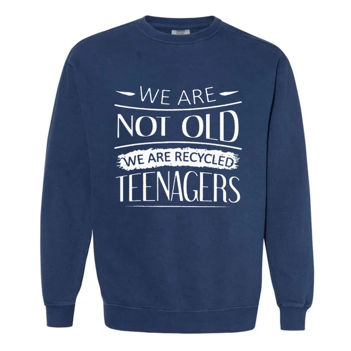 We are not old we are recycled teenagers Garment-Dyed Sweatshirt