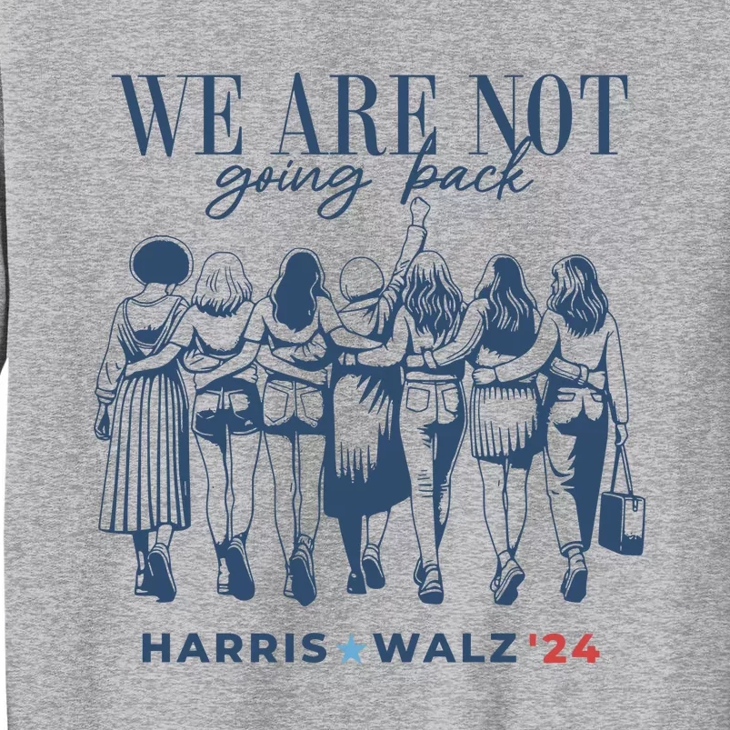 We Are Not Going Back Vote Harris Walz Tall Sweatshirt