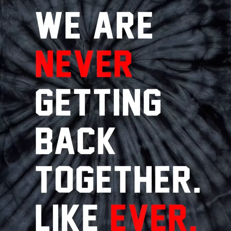 We Are Never Getting Back Together Like Ever Men Womens Tie-Dye T-Shirt