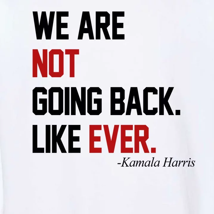 We Are Not Going Back Like Ever Pro Kamala Harris Garment-Dyed Sweatshirt